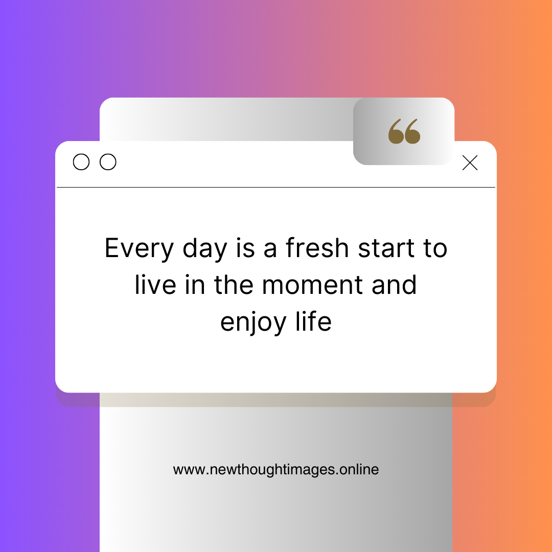 Every Day Is a Fresh Start To Live in The Moment and Enjoy Life