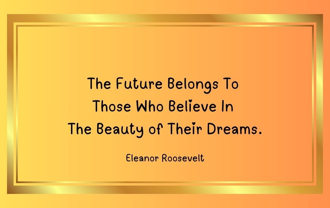 An orange gradient background with a golden border frames the quote: "The Future Belongs To Those Who Believe In The Beauty of Their Dreams." by Eleanor Roosevelt.